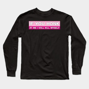 If You Honk At Me I Will Kill Myself Bumper Funny Meme Long Sleeve T-Shirt